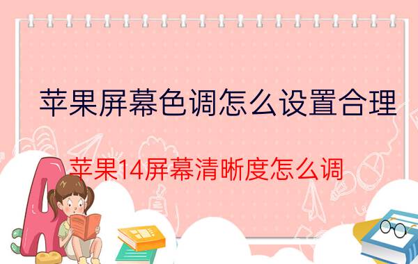 苹果屏幕色调怎么设置合理 苹果14屏幕清晰度怎么调？